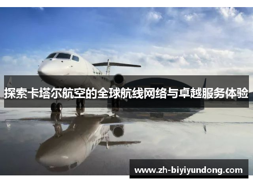 探索卡塔尔航空的全球航线网络与卓越服务体验