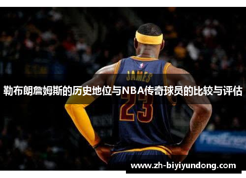 勒布朗詹姆斯的历史地位与NBA传奇球员的比较与评估