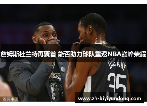 詹姆斯杜兰特再聚首 能否助力球队重返NBA巅峰荣耀