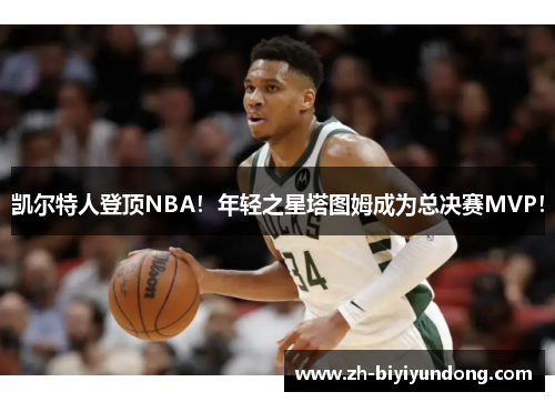 凯尔特人登顶NBA！年轻之星塔图姆成为总决赛MVP！