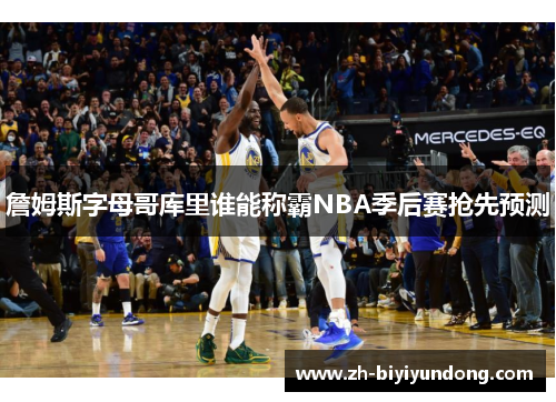 詹姆斯字母哥库里谁能称霸NBA季后赛抢先预测