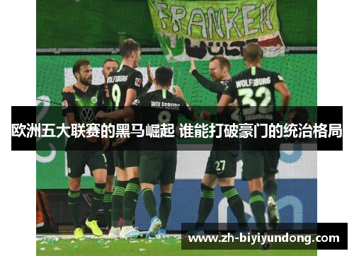 欧洲五大联赛的黑马崛起 谁能打破豪门的统治格局