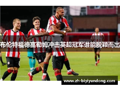 布伦特福德富勒姆冲击英超冠军谁能脱颖而出