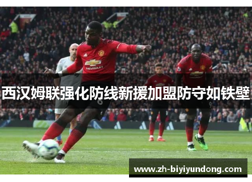 西汉姆联强化防线新援加盟防守如铁壁
