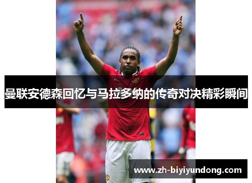 曼联安德森回忆与马拉多纳的传奇对决精彩瞬间