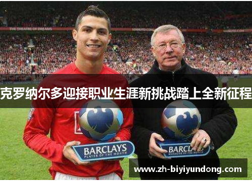 克罗纳尔多迎接职业生涯新挑战踏上全新征程